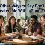 other ways to say don’t threaten me with a good time