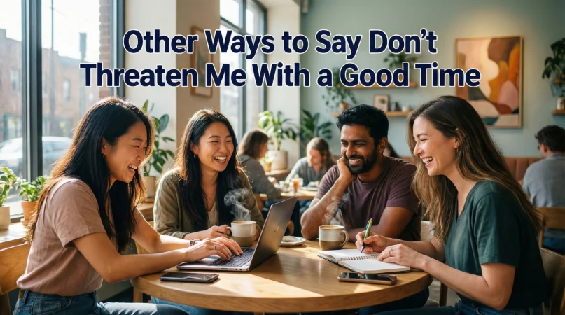 other ways to say don’t threaten me with a good time